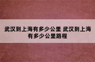 武汉到上海有多少公里 武汉到上海有多少公里路程